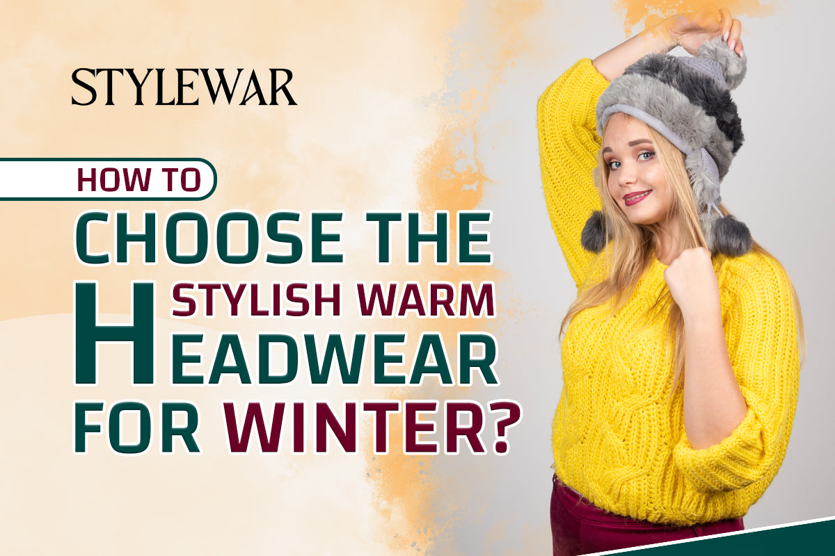 How To Choose The Stylish Warm Headwear For Winter​?